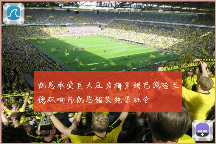 凯恩承受巨大压力梅罗姆巴佩哈兰德双响而凯恩错失绝杀机会