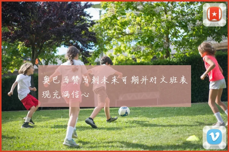 奥巴马赞马刺未来可期并对文班表现充满信心