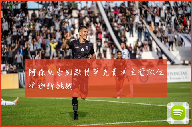 阿森纳告别默特萨克青训主管职位将迎新挑战