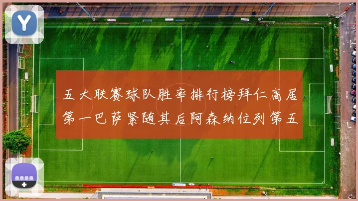 五大联赛球队胜率排行榜拜仁高居第一巴萨紧随其后阿森纳位列第五