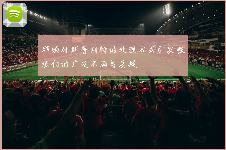 邓顿对斯普利特的处理方式引发教练们的广泛不满与质疑