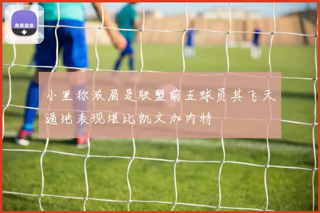 小里称浓眉是联盟前五球员其飞天遁地表现堪比凯文加内特