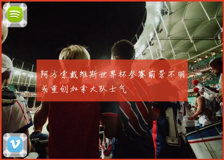 阿方索戴维斯世界杯参赛前景不明或重创加拿大队士气