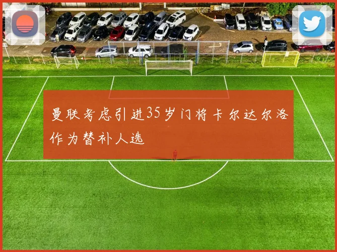 曼联考虑引进35岁门将卡尔达尔洛作为替补人选