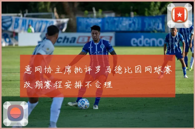 意网协主席批评罗马德比因网球赛改期赛程安排不合理
