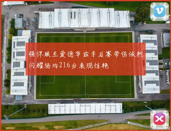 强悍狼王爱德华兹季后赛带伤依然闪耀场均216分表现惊艳