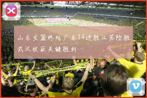 山东女篮终结广东14连胜江苏险胜武汉收获关键胜利