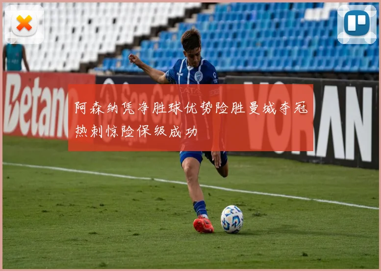 阿森纳凭净胜球优势险胜曼城夺冠热刺惊险保级成功