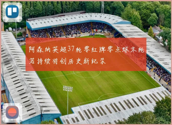 阿森纳英超37轮零红牌零点球末轮若持续将创历史新纪录