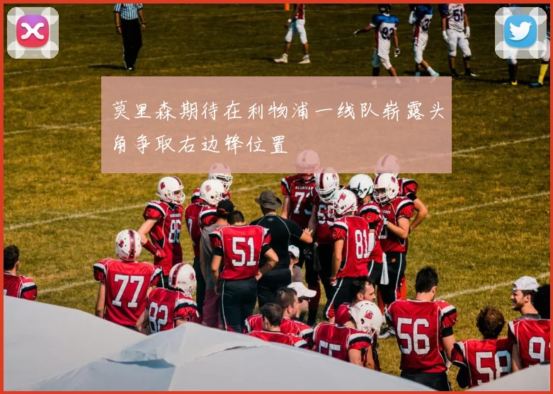 莫里森期待在利物浦一线队崭露头角争取右边锋位置